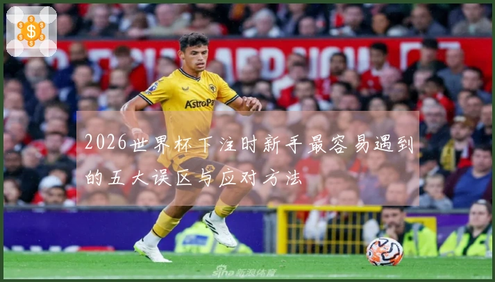 2026世界杯下注时新手最容易遇到的五大误区与应对方法