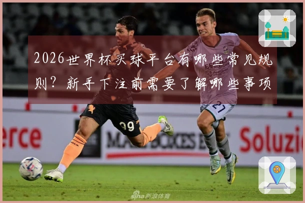 2026世界杯买球平台有哪些常见规则？新手下注前需要了解哪些事项？