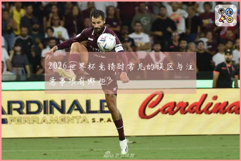 2026世界杯竞猜时常见的误区与注意事项有哪些？
