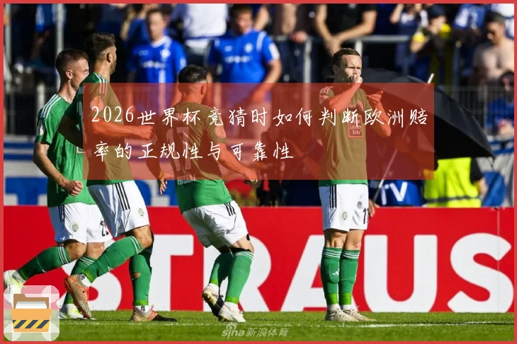 2026世界杯竞猜时如何判断欧洲赔率的正规性与可靠性