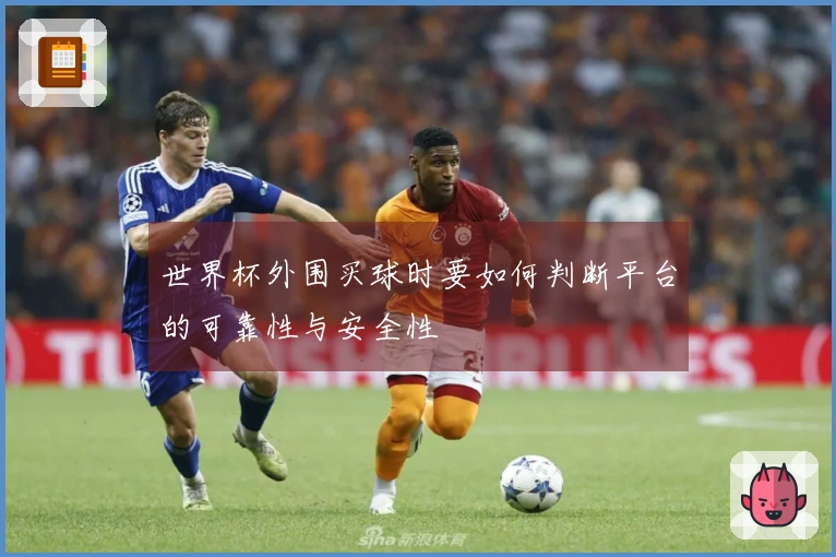 世界杯外围买球时要如何判断平台的可靠性与安全性