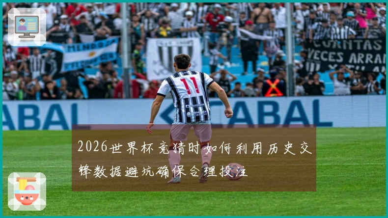 2026世界杯竞猜时如何利用历史交锋数据避坑确保合理投注