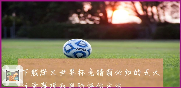 下载烽火世界杯竞猜前必知的五大注意事项和风险评估方法