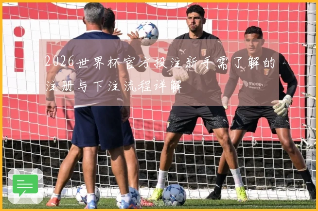 2026世界杯官方投注新手需了解的注册与下注流程详解