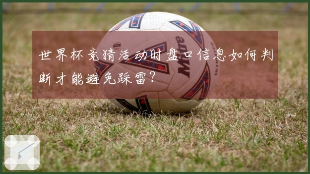 世界杯竞猜活动时盘口信息如何判断才能避免踩雷？