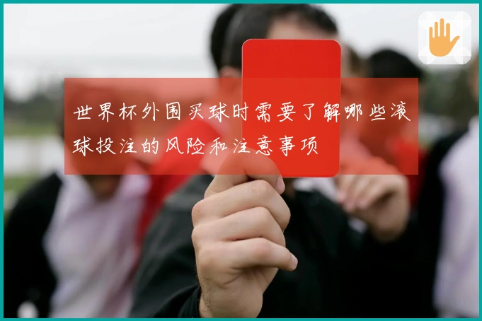 世界杯外围买球时需要了解哪些滚球投注的风险和注意事项
