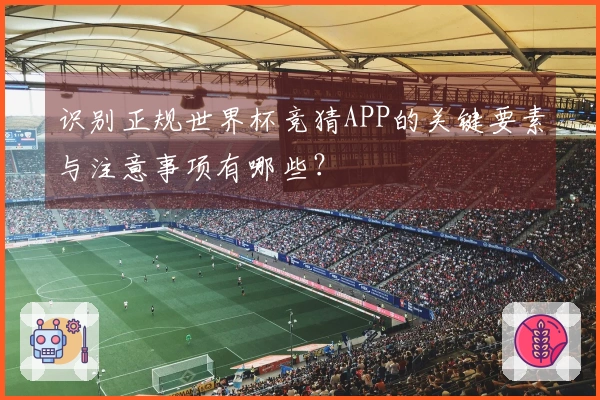 识别正规世界杯竞猜APP的关键要素与注意事项有哪些？