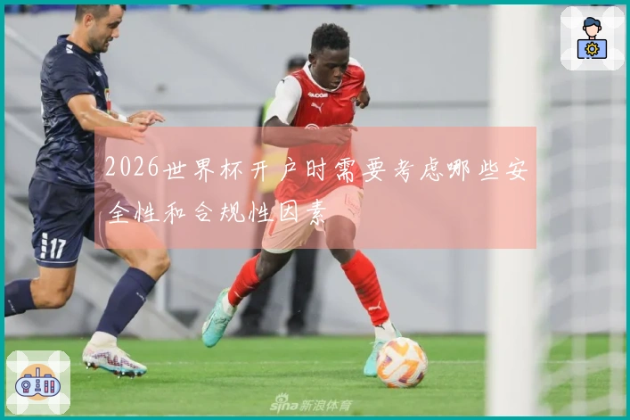 2026世界杯开户时需要考虑哪些安全性和合规性因素
