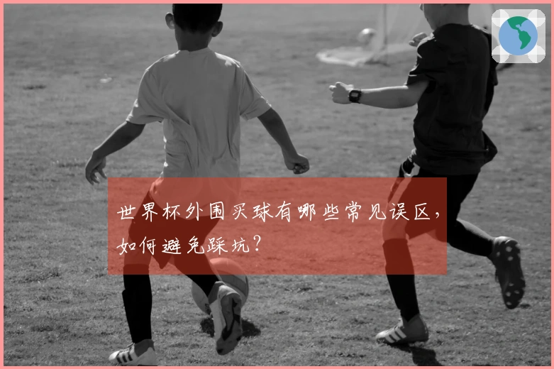 世界杯外围买球有哪些常见误区，如何避免踩坑？