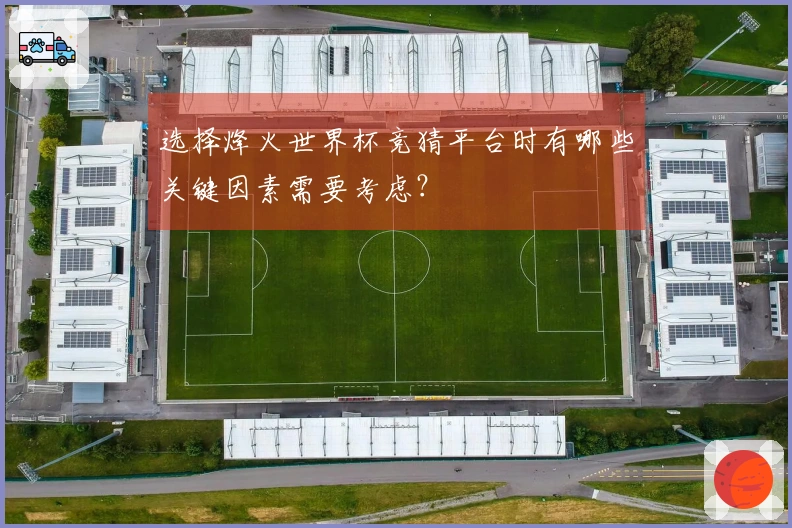选择烽火世界杯竞猜平台时有哪些关键因素需要考虑？