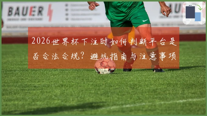 2026世界杯下注时如何判断平台是否合法合规？避坑指南与注意事项详解
