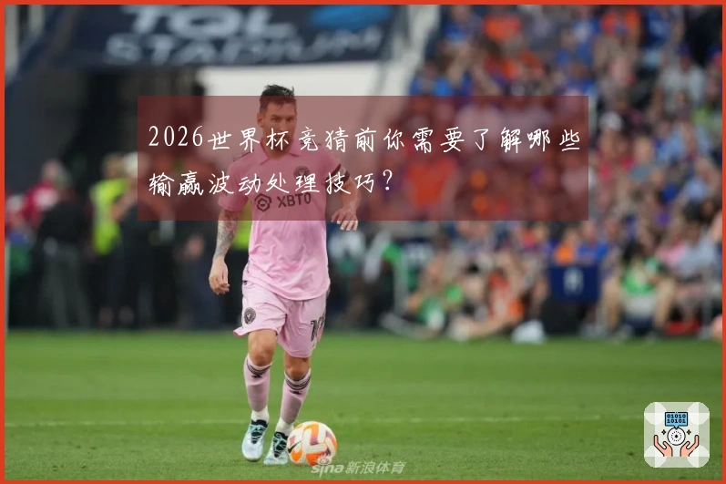 2026世界杯竞猜前你需要了解哪些输赢波动处理技巧？