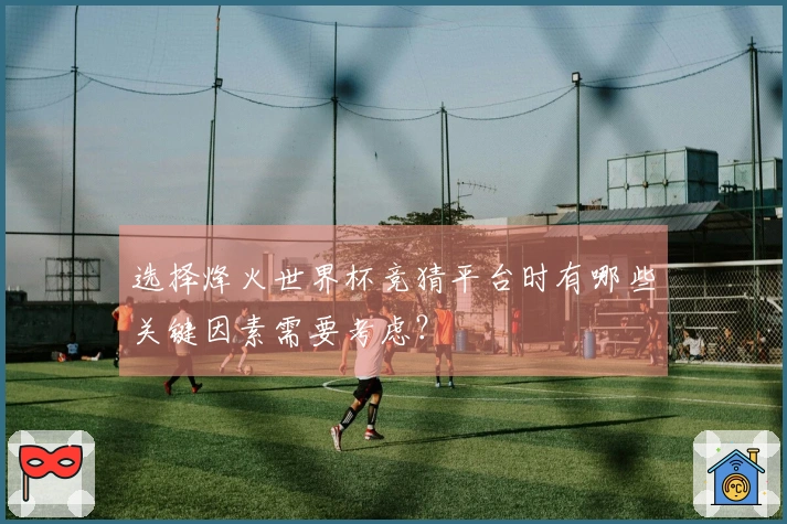 选择烽火世界杯竞猜平台时有哪些关键因素需要考虑？