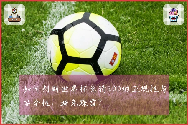 如何判断世界杯竞猜app的正规性与安全性，避免踩雷？