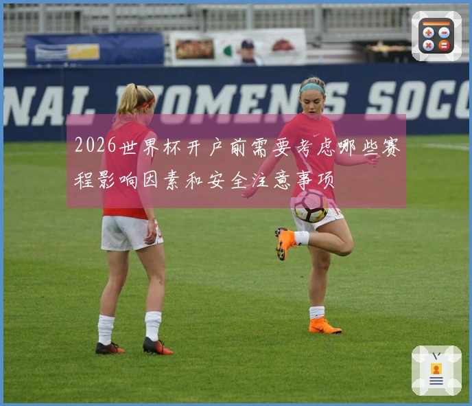 2026世界杯开户前需要考虑哪些赛程影响因素和安全注意事项