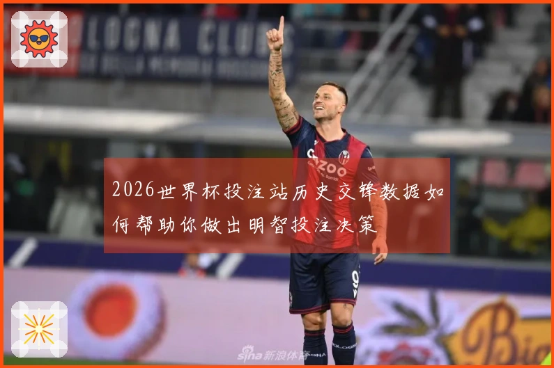 2026世界杯投注站历史交锋数据如何帮助你做出明智投注决策