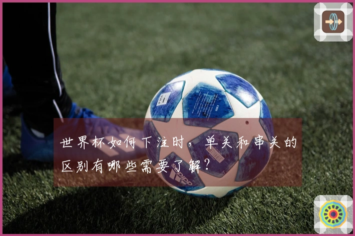 世界杯如何下注时，单关和串关的区别有哪些需要了解？