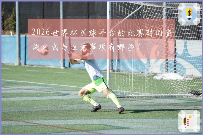 2026世界杯买球平台的比赛时间查询方式与注意事项有哪些？