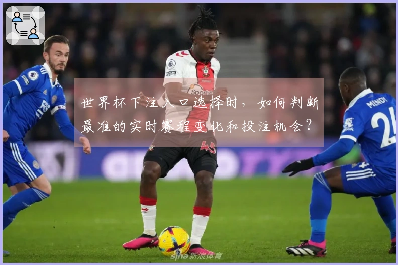 世界杯下注入口选择时，如何判断最准的实时赛程变化和投注机会？